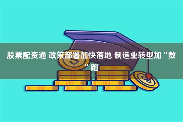 股票配资通 政策部署加快落地 制造业转型加“数”跑