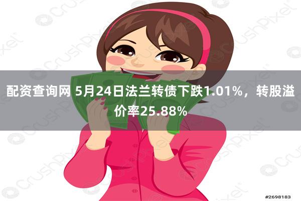 配资查询网 5月24日法兰转债下跌1.01%，转股溢价率25.88%