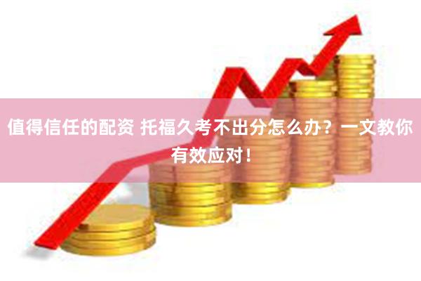 值得信任的配资 托福久考不出分怎么办？一文教你有效应对！