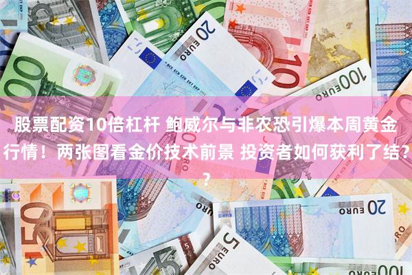 股票配资10倍杠杆 鲍威尔与非农恐引爆本周黄金行情！两张图看金价技术前景 投资者如何获利了结？