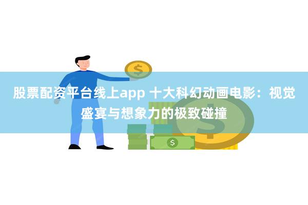 股票配资平台线上app 十大科幻动画电影：视觉盛宴与想象力的极致碰撞
