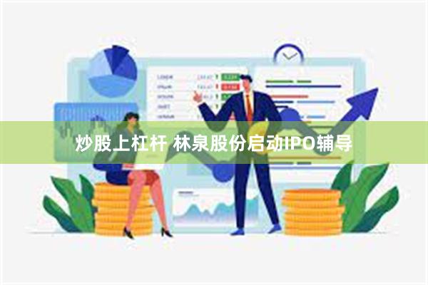 炒股上杠杆 林泉股份启动IPO辅导