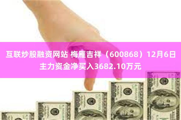 互联炒股融资网站 梅雁吉祥（600868）12月6日主力资金净买入3682.10万元