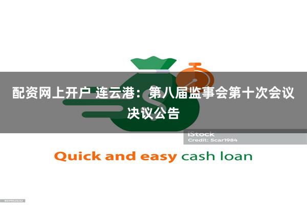 配资网上开户 连云港：第八届监事会第十次会议决议公告