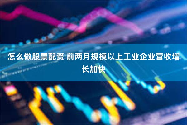 怎么做股票配资 前两月规模以上工业企业营收增长加快
