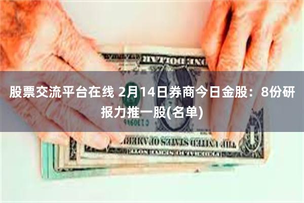 股票交流平台在线 2月14日券商今日金股：8份研报力推一股(名单)