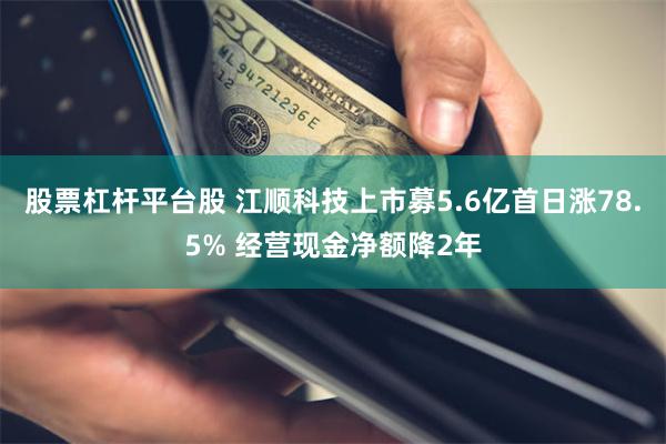 股票杠杆平台股 江顺科技上市募5.6亿首日涨78.5% 经营现金净额降2年