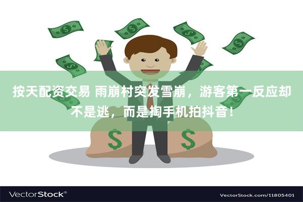 按天配资交易 雨崩村突发雪崩，游客第一反应却不是逃，而是掏手机拍抖音！
