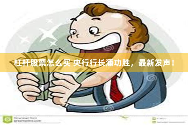 杠杆股票怎么买 央行行长潘功胜，最新发声！