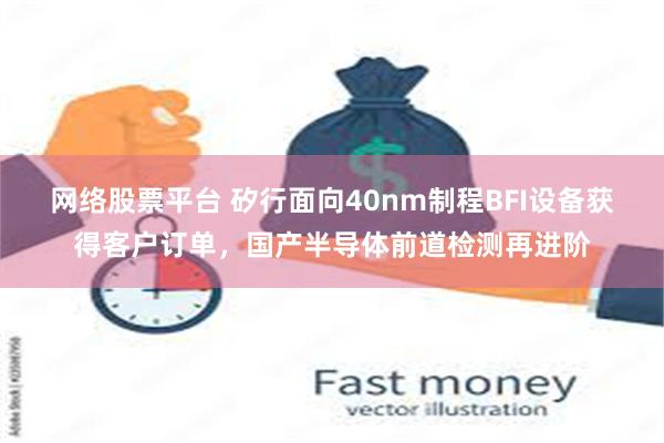 网络股票平台 矽行面向40nm制程BFI设备获得客户订单，国产半导体前道检测再进阶