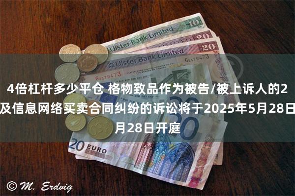 4倍杠杆多少平仓 格物致品作为被告/被上诉人的2起涉及信息网络买卖合同纠纷的诉讼将于2025年5月28日开庭