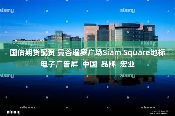 国债期货配资 曼谷暹罗广场Siam Square地标电子广告屏_中国_品牌_宏业
