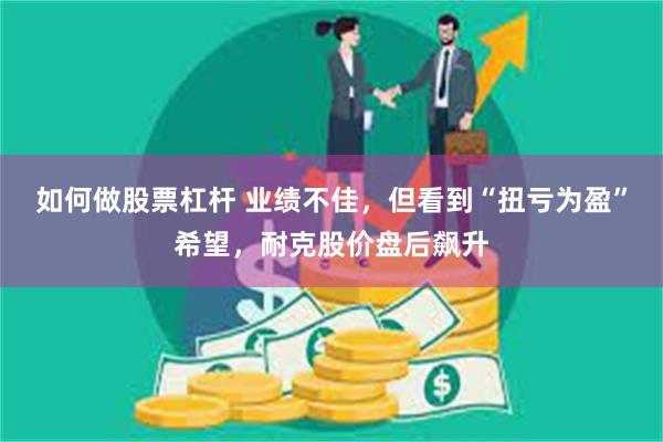 如何做股票杠杆 业绩不佳，但看到“扭亏为盈”希望，耐克股价盘后飙升