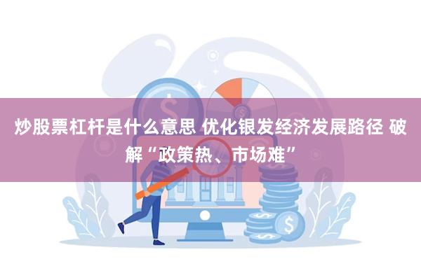 炒股票杠杆是什么意思 优化银发经济发展路径 破解“政策热、市场难”