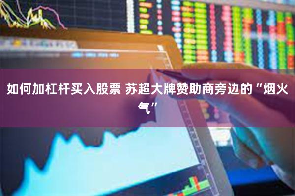 如何加杠杆买入股票 苏超大牌赞助商旁边的“烟火气”