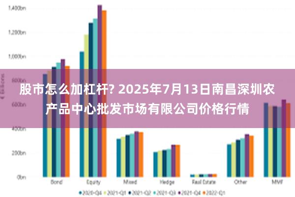 股市怎么加杠杆? 2025年7月13日南昌深圳农产品中心批发市场有限公司价格行情