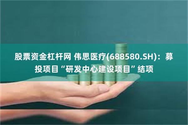股票资金杠杆网 伟思医疗(688580.SH)：募投项目“研发中心建设项目”结项