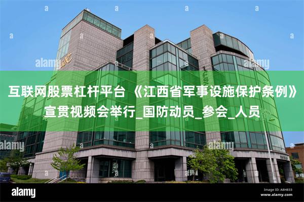 互联网股票杠杆平台 《江西省军事设施保护条例》宣贯视频会举行_国防动员_参会_人员