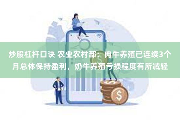 炒股杠杆口诀 农业农村部：肉牛养殖已连续3个月总体保持盈利，奶牛养殖亏损程度有所减轻