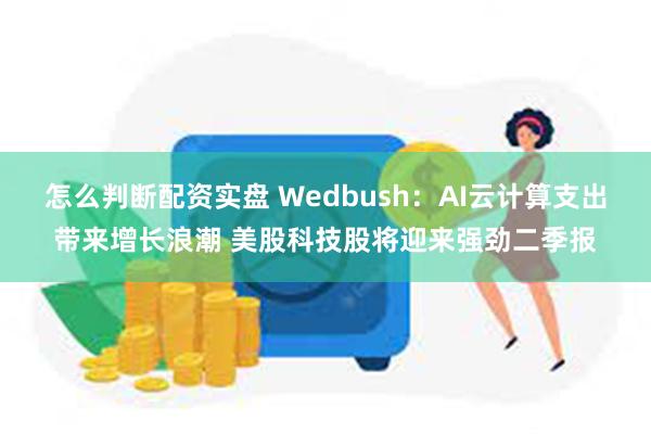 怎么判断配资实盘 Wedbush：AI云计算支出带来增长浪潮 美股科技股将迎来强劲二季报