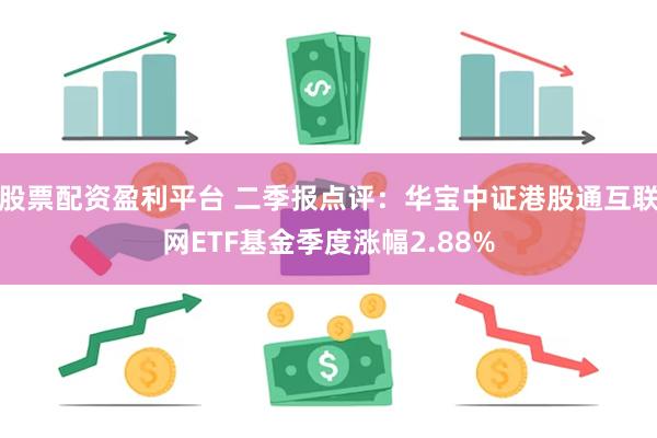 股票配资盈利平台 二季报点评：华宝中证港股通互联网ETF基金季度涨幅2.88%