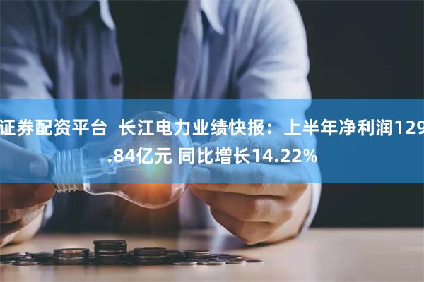 证券配资平台  长江电力业绩快报：上半年净利润129.84亿元 同比增长14.22%