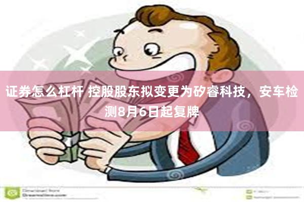 证券怎么杠杆 控股股东拟变更为矽睿科技，安车检测8月6日起复牌