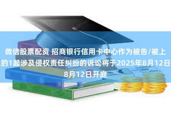 微信股票配资 招商银行信用卡中心作为被告/被上诉人的1起涉及侵权责任纠纷的诉讼将于2025年8月12日开庭