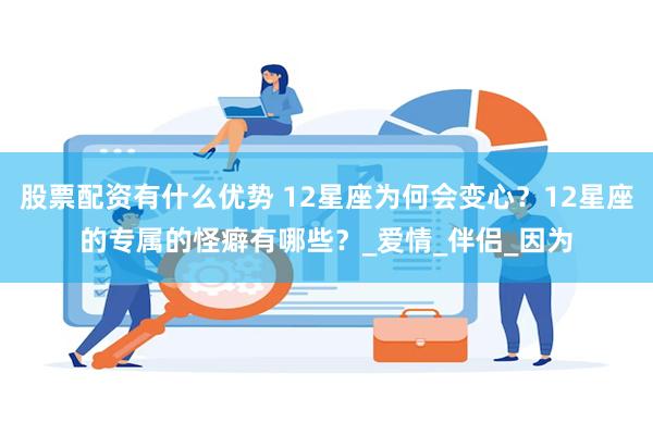 股票配资有什么优势 12星座为何会变心？12星座的专属的怪癖有哪些？_爱情_伴侣_因为